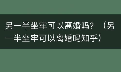 另一半坐牢可以离婚吗？（另一半坐牢可以离婚吗知乎）