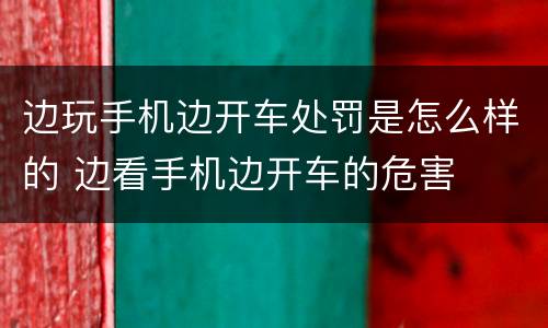 边玩手机边开车处罚是怎么样的 边看手机边开车的危害