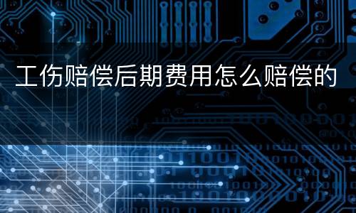 工伤赔偿后期费用怎么赔偿的