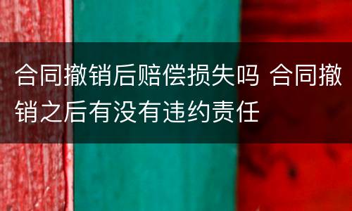 合同撤销后赔偿损失吗 合同撤销之后有没有违约责任