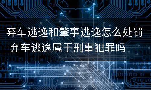 弃车逃逸和肇事逃逸怎么处罚 弃车逃逸属于刑事犯罪吗