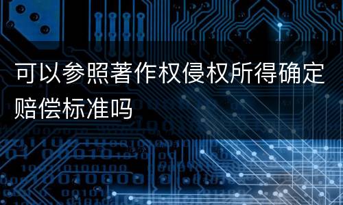 可以参照著作权侵权所得确定赔偿标准吗