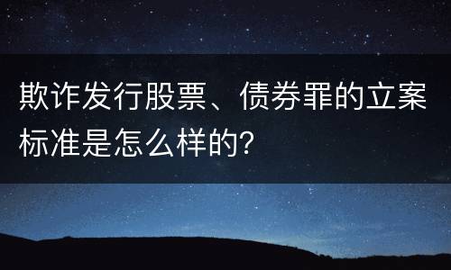 欺诈发行股票、债券罪的立案标准是怎么样的？