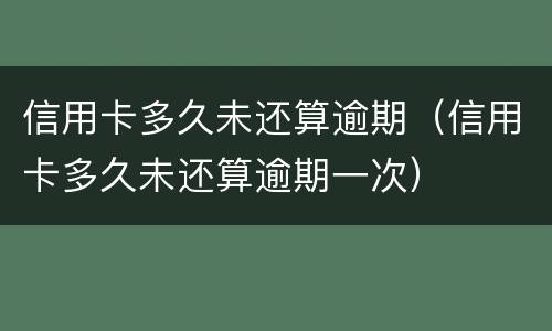 信用卡多久未还算逾期（信用卡多久未还算逾期一次）
