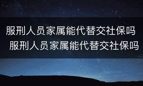 服刑人员家属能代替交社保吗 服刑人员家属能代替交社保吗北京