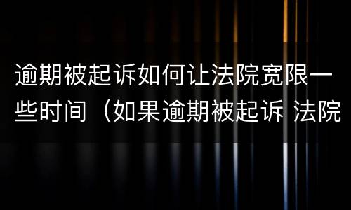 逾期被起诉如何让法院宽限一些时间（如果逾期被起诉 法院一般怎么处理）