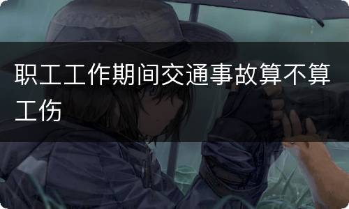 职工工作期间交通事故算不算工伤