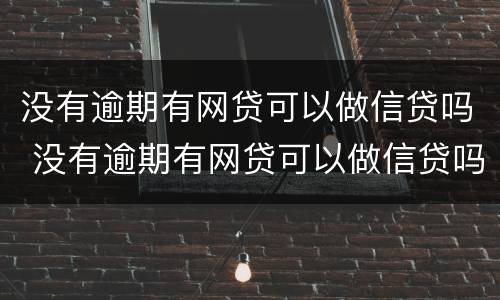 没有逾期有网贷可以做信贷吗 没有逾期有网贷可以做信贷吗知乎