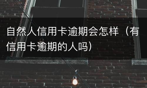 自然人信用卡逾期会怎样（有信用卡逾期的人吗）