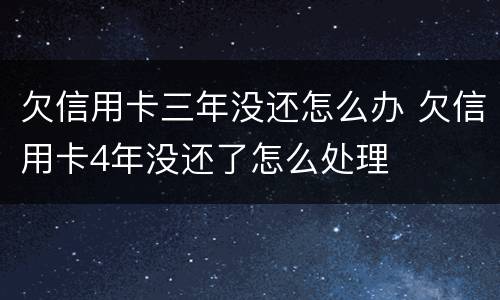 欠信用卡三年没还怎么办 欠信用卡4年没还了怎么处理