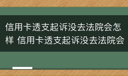 信用卡透支起诉没去法院会怎样 信用卡透支起诉没去法院会怎样呢