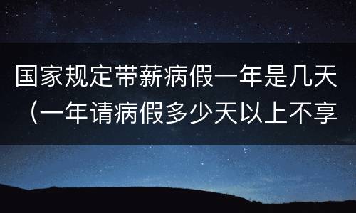 国家规定带薪病假一年是几天（一年请病假多少天以上不享有带薪年假?）