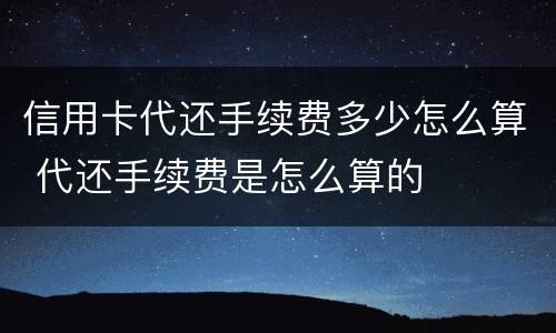 信用卡代还手续费多少怎么算 代还手续费是怎么算的