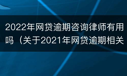 2022年网贷逾期咨询律师有用吗（关于2021年网贷逾期相关法律）