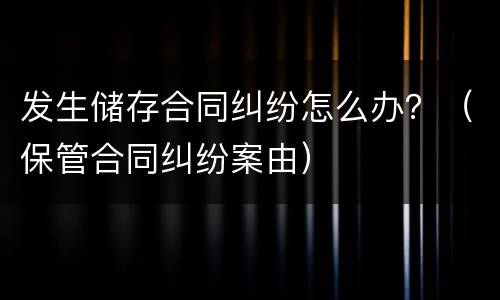发生储存合同纠纷怎么办？（保管合同纠纷案由）