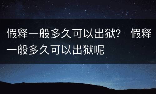 假释一般多久可以出狱？ 假释一般多久可以出狱呢