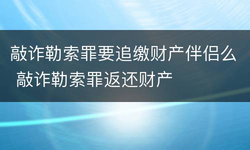 敲诈勒索罪要追缴财产伴侣么 敲诈勒索罪返还财产