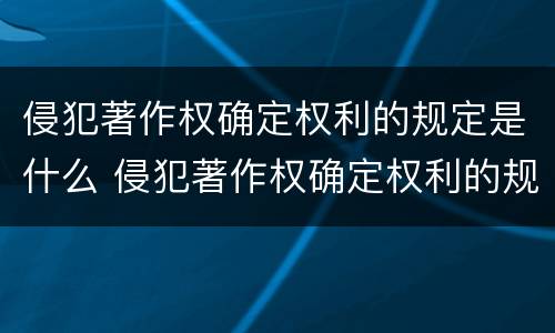 侵犯著作权确定权利的规定是什么 侵犯著作权确定权利的规定是什么法律