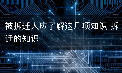 被拆迁人应了解这几项知识 拆迁的知识