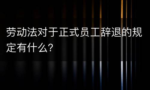 劳动法对于正式员工辞退的规定有什么？