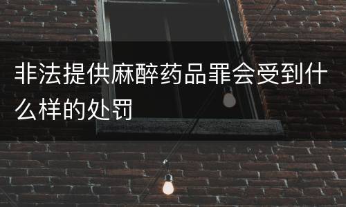 非法提供麻醉药品罪会受到什么样的处罚