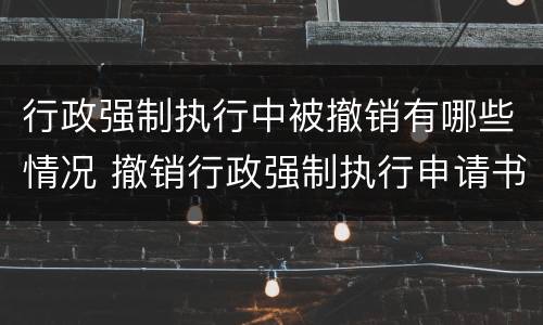 行政强制执行中被撤销有哪些情况 撤销行政强制执行申请书