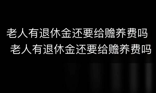 老人有退休金还要给赡养费吗 老人有退休金还要给赡养费吗现在