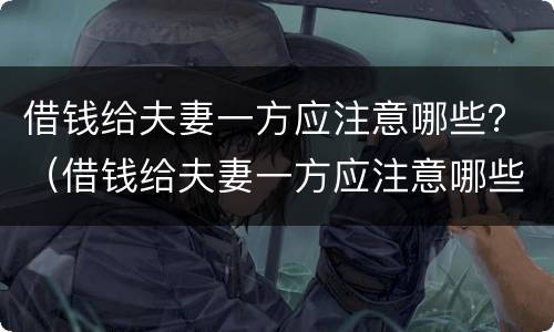 借钱给夫妻一方应注意哪些？（借钱给夫妻一方应注意哪些问题）