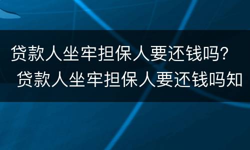 贷款人坐牢担保人要还钱吗？ 贷款人坐牢担保人要还钱吗知乎