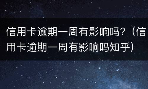 信用卡逾期一周有影响吗?（信用卡逾期一周有影响吗知乎）