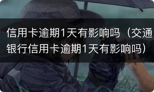 信用卡逾期1天有影响吗（交通银行信用卡逾期1天有影响吗）