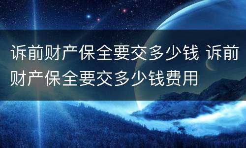 诉前财产保全要交多少钱 诉前财产保全要交多少钱费用