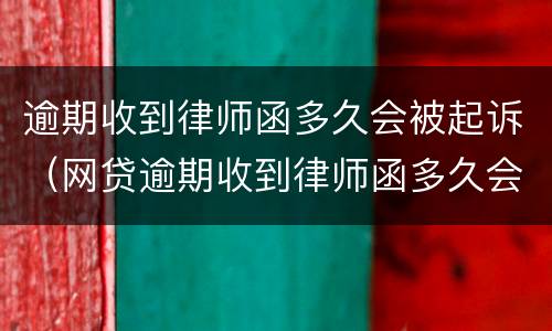 逾期收到律师函多久会被起诉（网贷逾期收到律师函多久会被起诉）