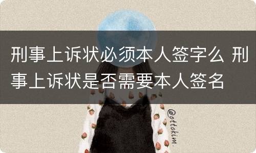 刑事上诉状必须本人签字么 刑事上诉状是否需要本人签名