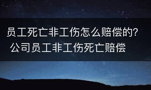 员工死亡非工伤怎么赔偿的？ 公司员工非工伤死亡赔偿