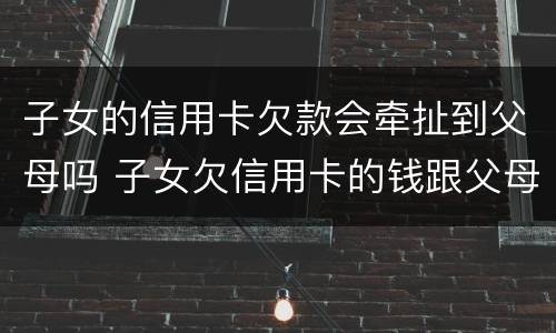 子女的信用卡欠款会牵扯到父母吗 子女欠信用卡的钱跟父母有关系吗