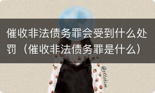 催收非法债务罪会受到什么处罚（催收非法债务罪是什么）