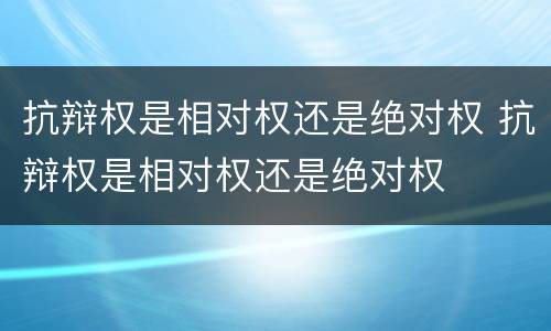 抗辩权是相对权还是绝对权 抗辩权是相对权还是绝对权