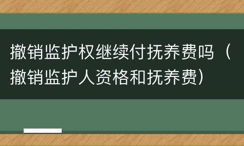 撤销监护权继续付抚养费吗（撤销监护人资格和抚养费）