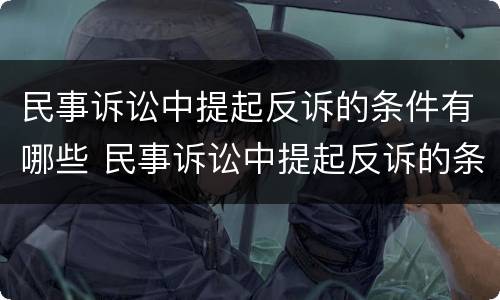民事诉讼中提起反诉的条件有哪些 民事诉讼中提起反诉的条件有哪些规定