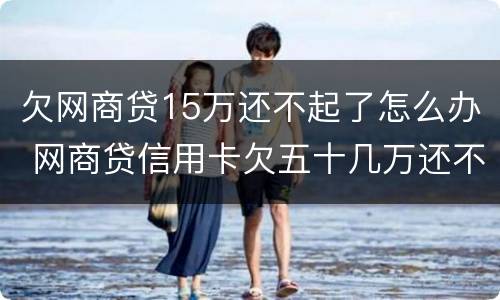 欠网商贷15万还不起了怎么办 网商贷信用卡欠五十几万还不上怎么办