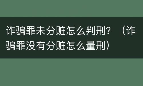 诈骗罪未分赃怎么判刑？（诈骗罪没有分赃怎么量刑）