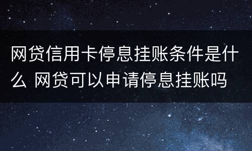 网贷信用卡停息挂账条件是什么 网贷可以申请停息挂账吗
