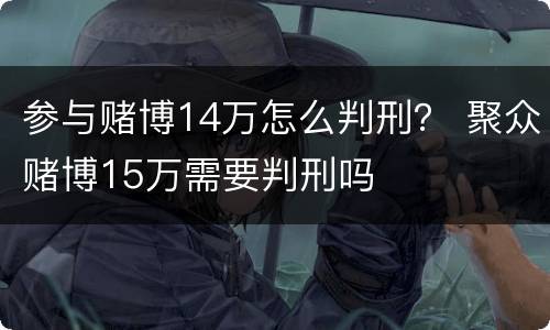 参与赌博14万怎么判刑？ 聚众赌博15万需要判刑吗