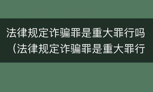 法律规定诈骗罪是重大罪行吗（法律规定诈骗罪是重大罪行吗判几年）