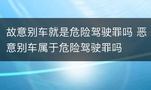 故意别车就是危险驾驶罪吗 恶意别车属于危险驾驶罪吗