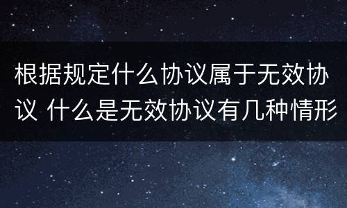 根据规定什么协议属于无效协议 什么是无效协议有几种情形