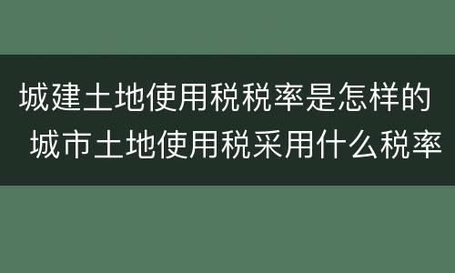 城建土地使用税税率是怎样的 城市土地使用税采用什么税率