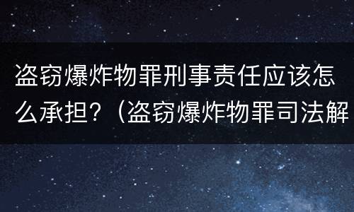 盗窃爆炸物罪刑事责任应该怎么承担?（盗窃爆炸物罪司法解释）