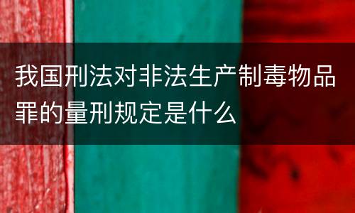 我国刑法对非法生产制毒物品罪的量刑规定是什么